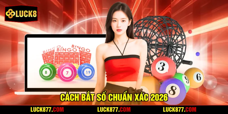 Cách bắt số chuẩn xác 2026