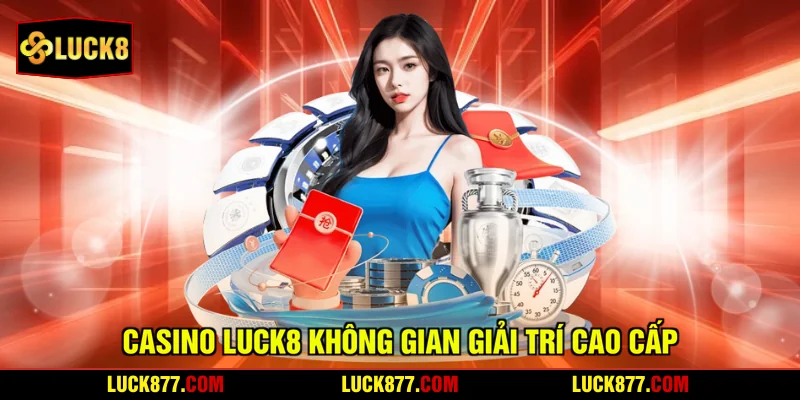 Casino LUCK8 không gian giải trí cao cấp