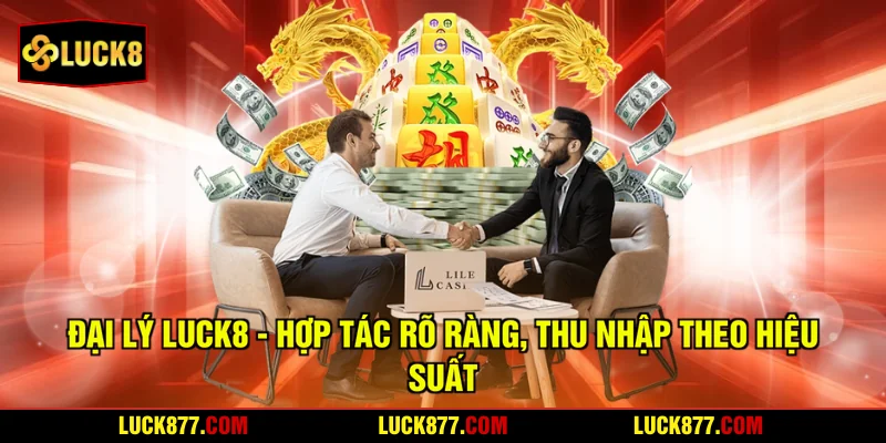 Đại Lý LUCK8 - Hợp Tác Rõ Ràng, Thu Nhập Theo Hiệu Suất