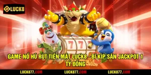 Game Nổ Hũ Rút Tiền Mặt LUCK8 - Bí Kíp Săn Jackpot 1 Tỷ Đồng