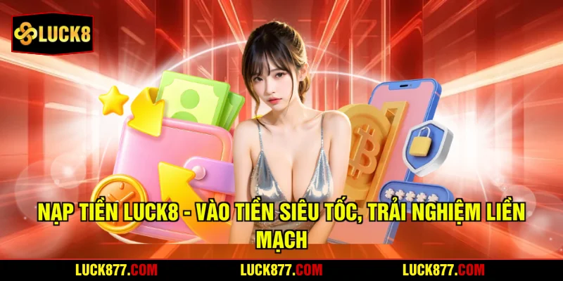 Nạp Tiền LUCK8 - Vào Tiền Siêu Tốc, Trải Nghiệm Liền Mạch