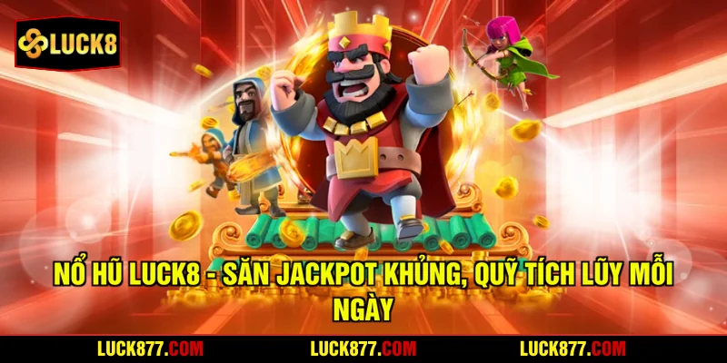 Nổ Hũ LUCK8 - Săn Jackpot Khủng, Quỹ Tích Lũy Mỗi Ngày